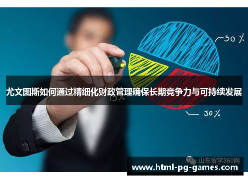 尤文图斯如何通过精细化财政管理确保长期竞争力与可持续发展