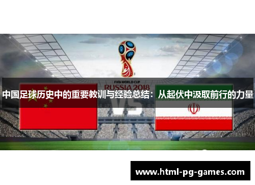 中国足球历史中的重要教训与经验总结:从起伏中汲取前行的力量 中国足球历史中的重要教训与经验总结:从起伏中汲取前行的力量