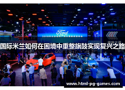 国际米兰如何在困境中重整旗鼓实现复兴之路 国际米兰如何在困境中重整旗鼓实现复兴之路