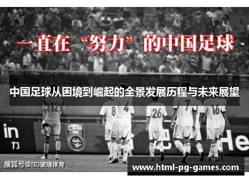 中国足球从困境到崛起的全景发展历程与未来展望 中国足球从困境到崛起的全景发展历程与未来展望