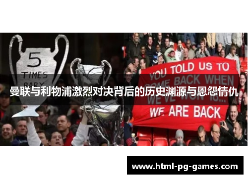 曼联与利物浦激烈对决背后的历史渊源与恩怨情仇 曼联与利物浦激烈对决背后的历史渊源与恩怨情仇