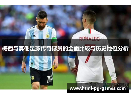 梅西与其他足球传奇球员的全面比较与历史地位分析