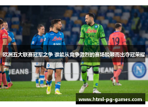 欧洲五大联赛冠军之争 谁能从竞争激烈的赛场脱颖而出夺冠荣耀 欧洲五大联赛冠军之争 谁能从竞争激烈的赛场脱颖而出夺冠荣耀