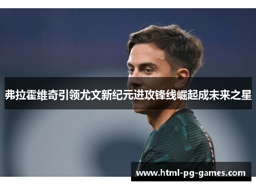 弗拉霍维奇引领尤文新纪元进攻锋线崛起成未来之星 弗拉霍维奇引领尤文新纪元进攻锋线崛起成未来之星