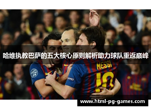 哈维执教巴萨的五大核心原则解析助力球队重返巅峰 哈维执教巴萨的五大核心原则解析助力球队重返巅峰