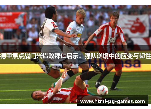 德甲焦点战门兴惜败拜仁启示:强队逆境中的应变与韧性 德甲焦点战门兴惜败拜仁启示:强队逆境中的应变与韧性