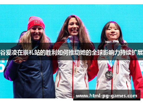 谷爱凌在崇礼站的胜利如何推动她的全球影响力持续扩展 谷爱凌在崇礼站的胜利如何推动她的全球影响力持续扩展
