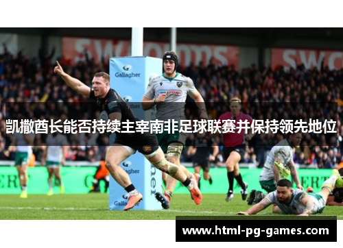 凯撒酋长能否持续主宰南非足球联赛并保持领先地位