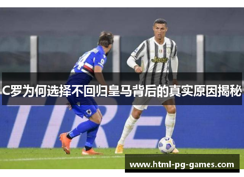 C罗为何选择不回归皇马背后的真实原因揭秘