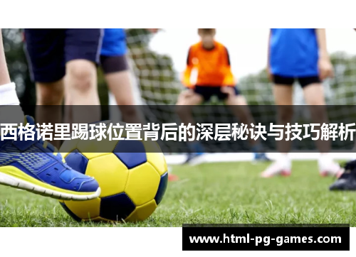 西格诺里踢球位置背后的深层秘诀与技巧解析