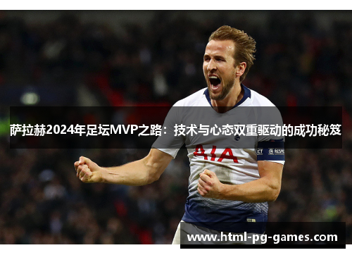 萨拉赫2024年足坛MVP之路:技术与心态双重驱动的成功秘笈 萨拉赫2024年足坛MVP之路:技术与心态双重驱动的成功秘笈