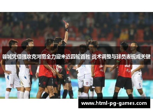 蓉城凭借强攻克河南全力迎来近四轮首胜 战术调整与球员表现成关键 蓉城凭借强攻克河南全力迎来近四轮首胜 战术调整与球员表现成关键