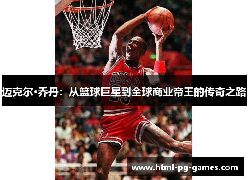 迈克尔·乔丹：从篮球巨星到全球商业帝王的传奇之路