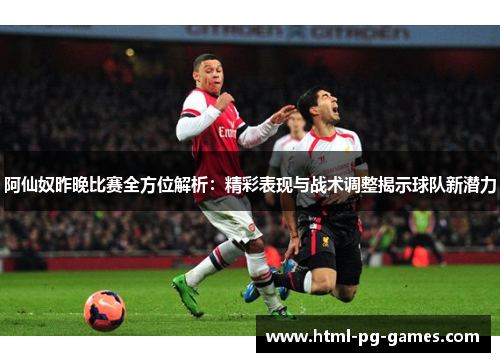阿仙奴昨晚比赛全方位解析：精彩表现与战术调整揭示球队新潜力