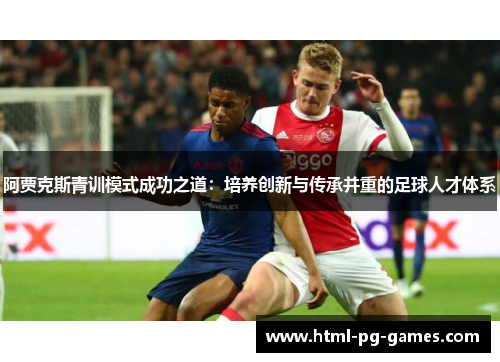 阿贾克斯青训模式成功之道：培养创新与传承并重的足球人才体系