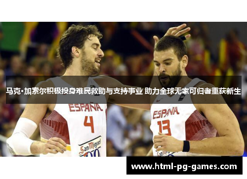 马克·加索尔积极投身难民救助与支持事业 助力全球无家可归者重获新生