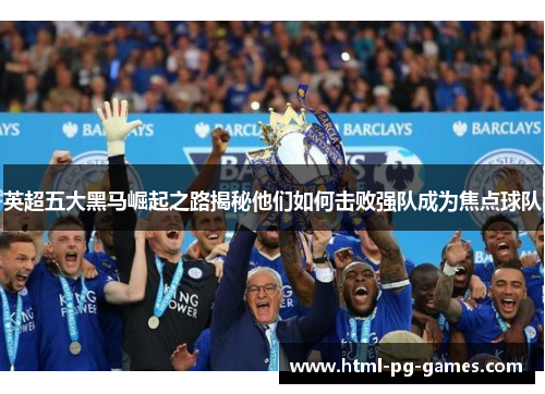 英超五大黑马崛起之路揭秘他们如何击败强队成为焦点球队 英超五大黑马崛起之路揭秘他们如何击败强队成为焦点球队