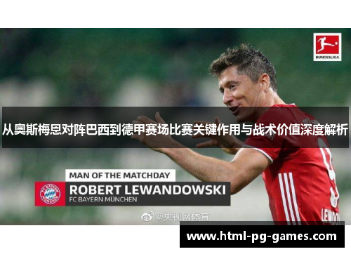 从奥斯梅恩对阵巴西到德甲赛场比赛关键作用与战术价值深度解析 从奥斯梅恩对阵巴西到德甲赛场比赛关键作用与战术价值深度解析