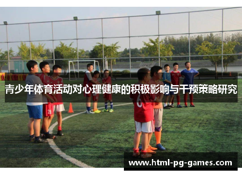 青少年体育活动对心理健康的积极影响与干预策略研究 青少年体育活动对心理健康的积极影响与干预策略研究