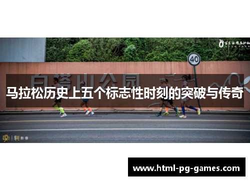 马拉松历史上五个标志性时刻的突破与传奇 马拉松历史上五个标志性时刻的突破与传奇