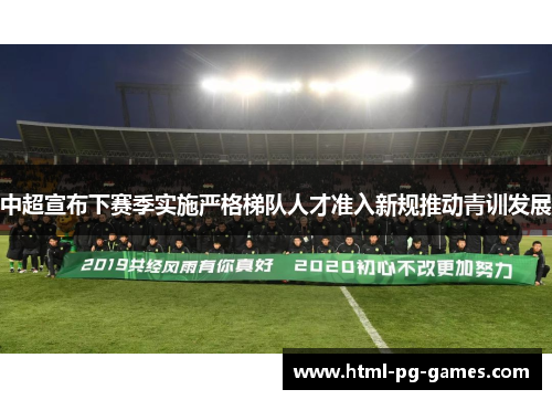 中超宣布下赛季实施严格梯队人才准入新规推动青训发展
