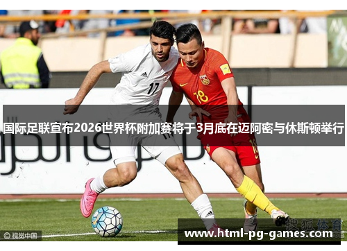 国际足联宣布2026世界杯附加赛将于3月底在迈阿密与休斯顿举行