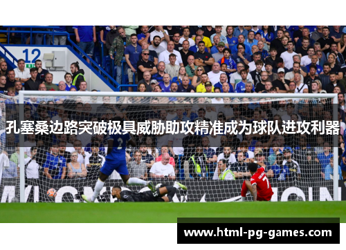 孔塞桑边路突破极具威胁助攻精准成为球队进攻利器